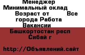 Менеджер › Минимальный оклад ­ 8 000 › Возраст от ­ 18 - Все города Работа » Вакансии   . Башкортостан респ.,Сибай г.